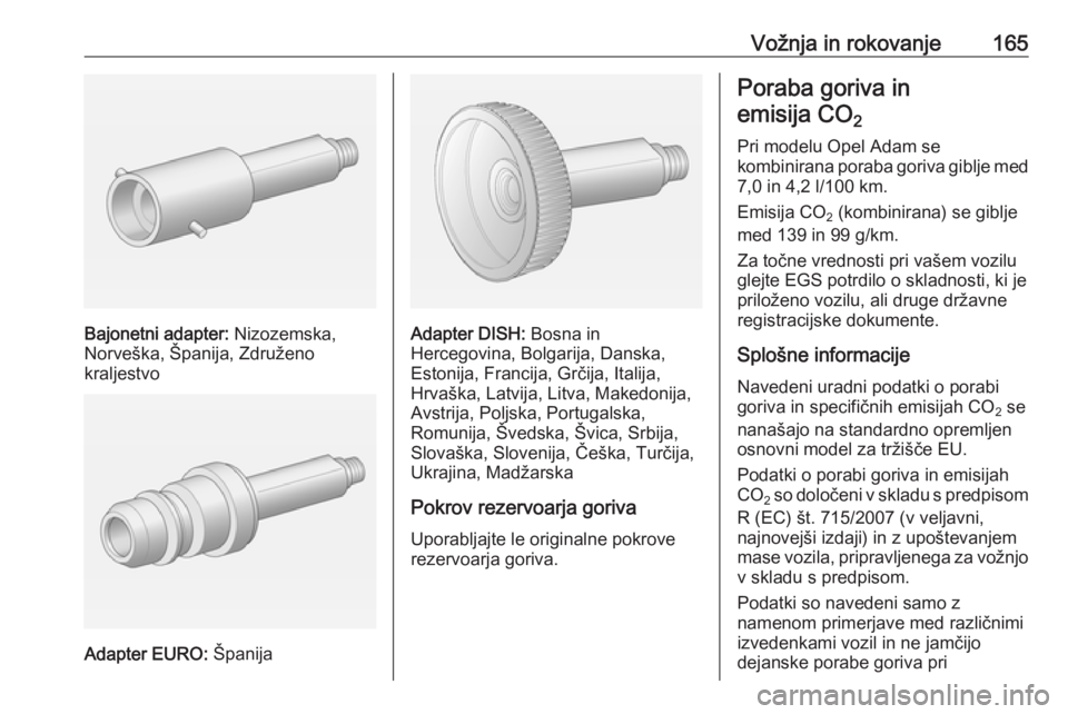 OPEL ADAM 2016  Uporabniški priročnik Vožnja in rokovanje165
Bajonetni adapter: Nizozemska,
Norveška, Španija, Združeno
kraljestvo
Adapter EURO:  Španija
Adapter DISH: Bosna in
Hercegovina, Bolgarija, Danska,
Estonija, Francija, Grč OPEL ADAM 2016  Uporabniški priročnik Vožnja in rokovanje165
Bajonetni adapter: Nizozemska,
Norveška, Španija, Združeno
kraljestvo
Adapter EURO:  Španija
Adapter DISH: Bosna in
Hercegovina, Bolgarija, Danska,
Estonija, Francija, Grč