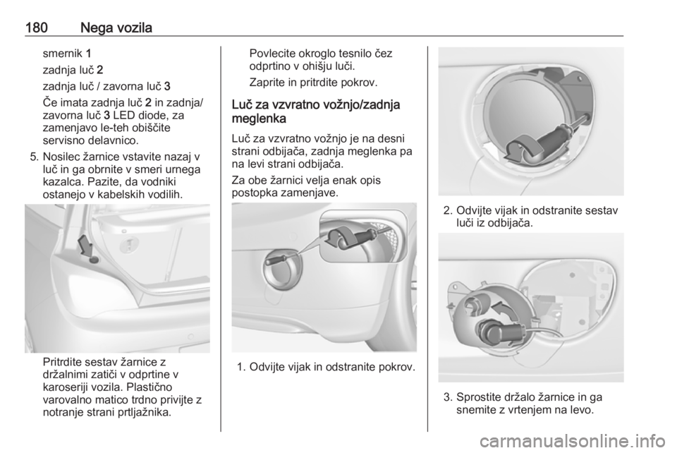 OPEL ADAM 2016  Uporabniški priročnik 180Nega vozilasmernik 1
zadnja luč  2
zadnja luč / zavorna luč  3
Če imata zadnja luč  2 in zadnja/
zavorna luč  3 LED diode, za
zamenjavo le-teh obiščite
servisno delavnico.
5. Nosilec žarni