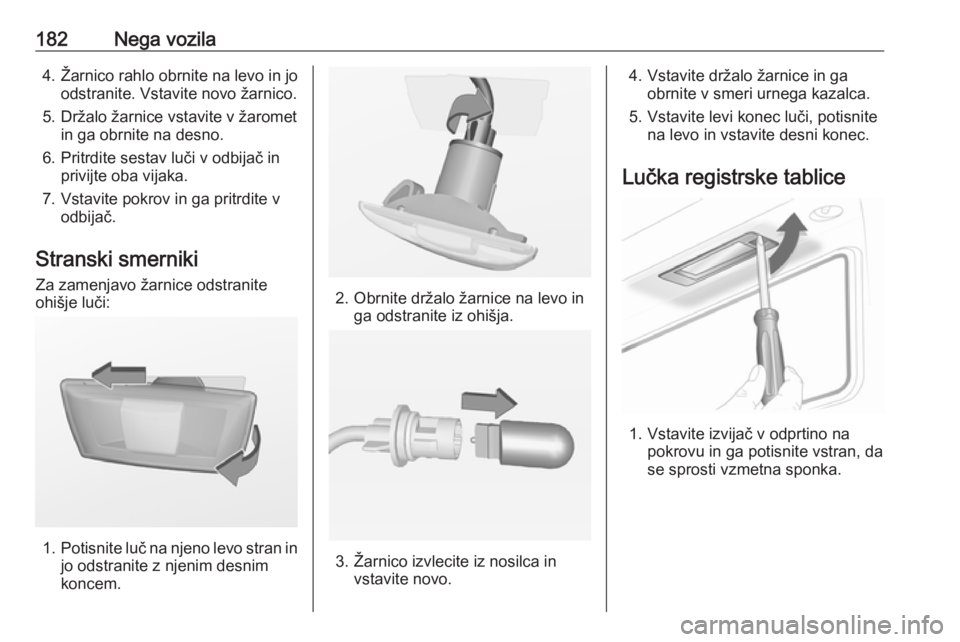 OPEL ADAM 2016  Uporabniški priročnik 182Nega vozila4. Žarnico rahlo obrnite na levo in joodstranite. Vstavite novo žarnico.
5. Držalo žarnice vstavite v žaromet in ga obrnite na desno.
6. Pritrdite sestav luči v odbijač in privijt