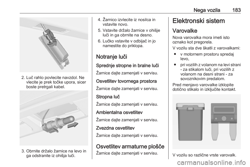 OPEL ADAM 2016  Uporabniški priročnik Nega vozila183
2. Luč rahlo povlecite navzdol. Nevlecite je prek točke upora, sicer
boste pretrgali kabel.
3. Obrnite držalo žarnice na levo in ga odstranite iz ohišja luči.
4. Žarnico izvlecit