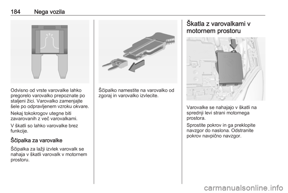 OPEL ADAM 2016  Uporabniški priročnik 184Nega vozila
Odvisno od vrste varovalke lahko
pregorelo varovalko prepoznate po
staljeni žici. Varovalko zamenjajte
šele po odpravljenem vzroku okvare.
Nekaj tokokrogov utegne biti
zavarovanih z v