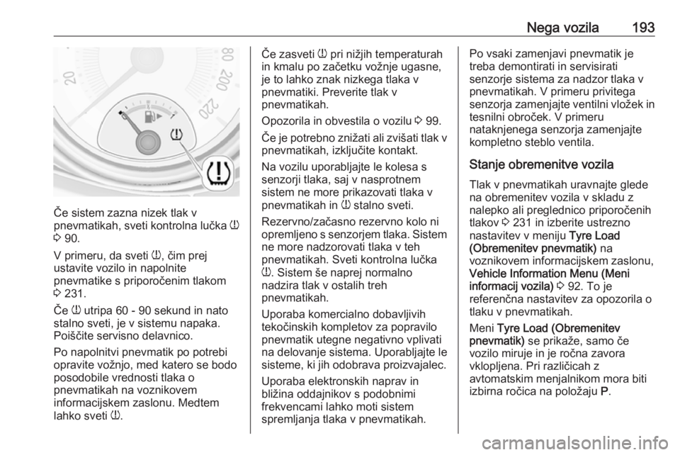 OPEL ADAM 2016  Uporabniški priročnik Nega vozila193
Če sistem zazna nizek tlak v
pnevmatikah, sveti kontrolna lučka  w
3  90.
V primeru, da sveti  w, čim prej
ustavite vozilo in napolnite
pnevmatike s priporočenim tlakom
3  231.
Če  OPEL ADAM 2016  Uporabniški priročnik Nega vozila193
Če sistem zazna nizek tlak v
pnevmatikah, sveti kontrolna lučka  w
3  90.
V primeru, da sveti  w, čim prej
ustavite vozilo in napolnite
pnevmatike s priporočenim tlakom
3  231.
Če