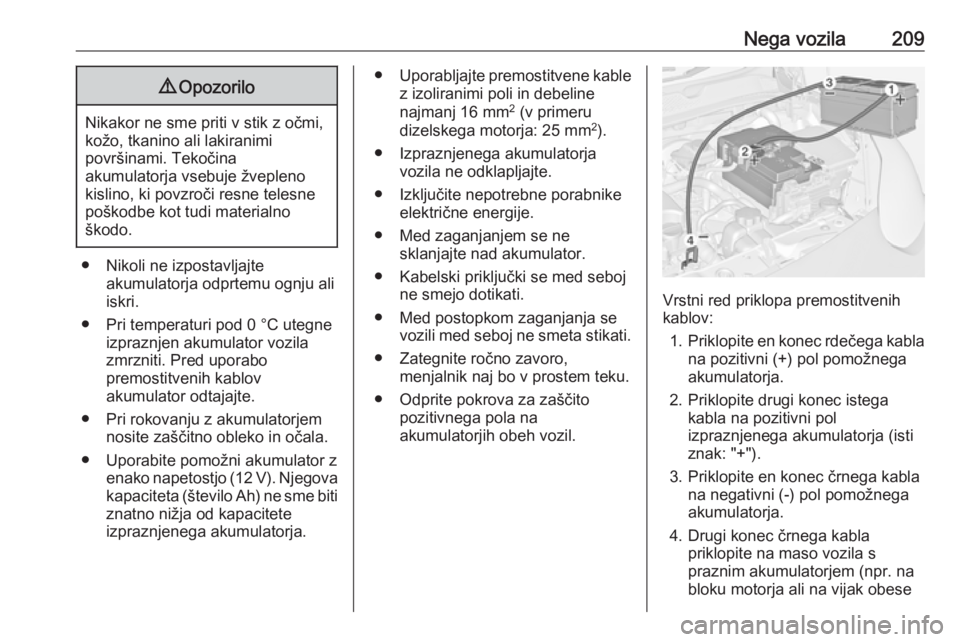OPEL ADAM 2016  Uporabniški priročnik Nega vozila2099Opozorilo
Nikakor ne sme priti v stik z očmi,
kožo, tkanino ali lakiranimi
površinami. Tekočina
akumulatorja vsebuje žvepleno
kislino, ki povzroči resne telesne
poškodbe kot tudi