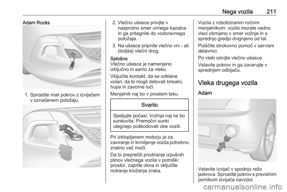OPEL ADAM 2016  Uporabniški priročnik Nega vozila211Adam Rocks
1. Sprostite mali pokrov z izvijačemv označenem položaju.
2. Vlečno ušesce privijte vnasprotno smer urinega kazalca
in ga pritegnite do vodoravnega
položaja.
3. Na ušes