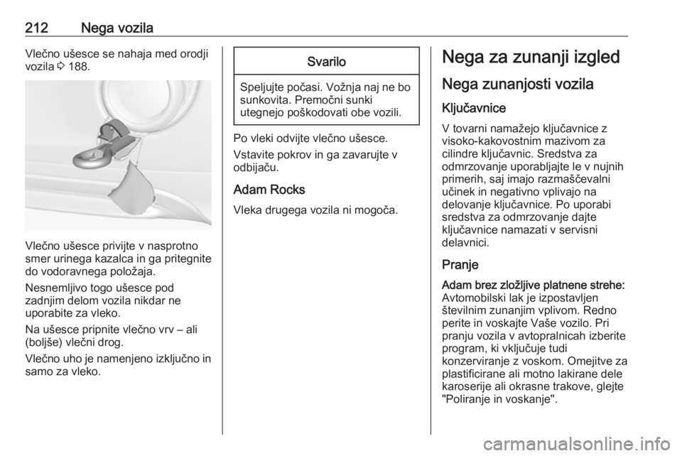 OPEL ADAM 2016  Uporabniški priročnik 212Nega vozilaVlečno ušesce se nahaja med orodjivozila  3 188.
Vlečno ušesce privijte v nasprotno
smer urinega kazalca in ga pritegnite
do vodoravnega položaja.
Nesnemljivo togo ušesce pod
zadnj