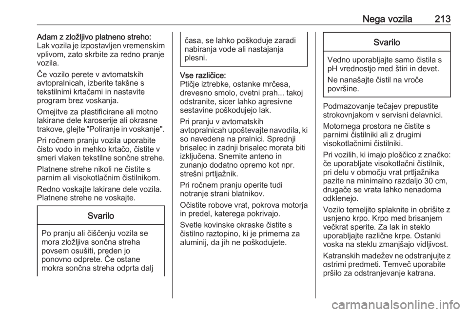 OPEL ADAM 2016  Uporabniški priročnik Nega vozila213Adam z zložljivo platneno streho:
Lak vozila je izpostavljen vremenskim
vplivom, zato skrbite za redno pranje
vozila.
Če vozilo perete v avtomatskih
avtopralnicah, izberite takšne s
t
