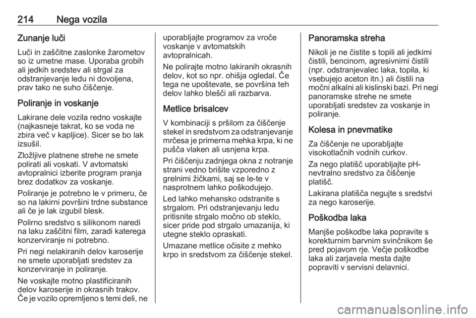 OPEL ADAM 2016  Uporabniški priročnik 214Nega vozilaZunanje luči
Luči in zaščitne zaslonke žarometov
so iz umetne mase. Uporaba grobih
ali jedkih sredstev ali strgal za
odstranjevanje ledu ni dovoljena,
prav tako ne suho čiščenje.