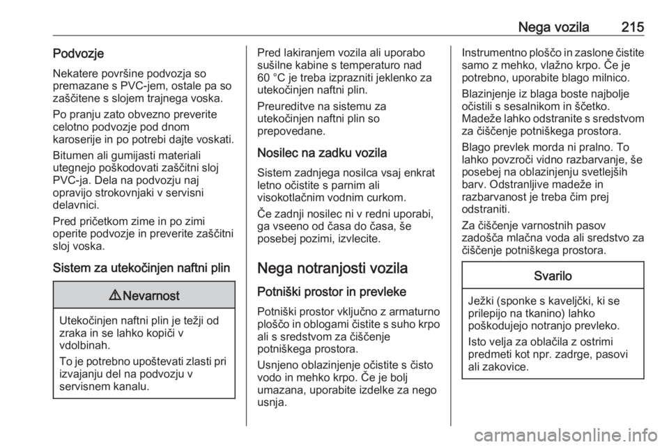 OPEL ADAM 2016  Uporabniški priročnik Nega vozila215Podvozje
Nekatere površine podvozja so
premazane s PVC-jem, ostale pa so
zaščitene s slojem trajnega voska.
Po pranju zato obvezno preverite
celotno podvozje pod dnom
karoserije in po