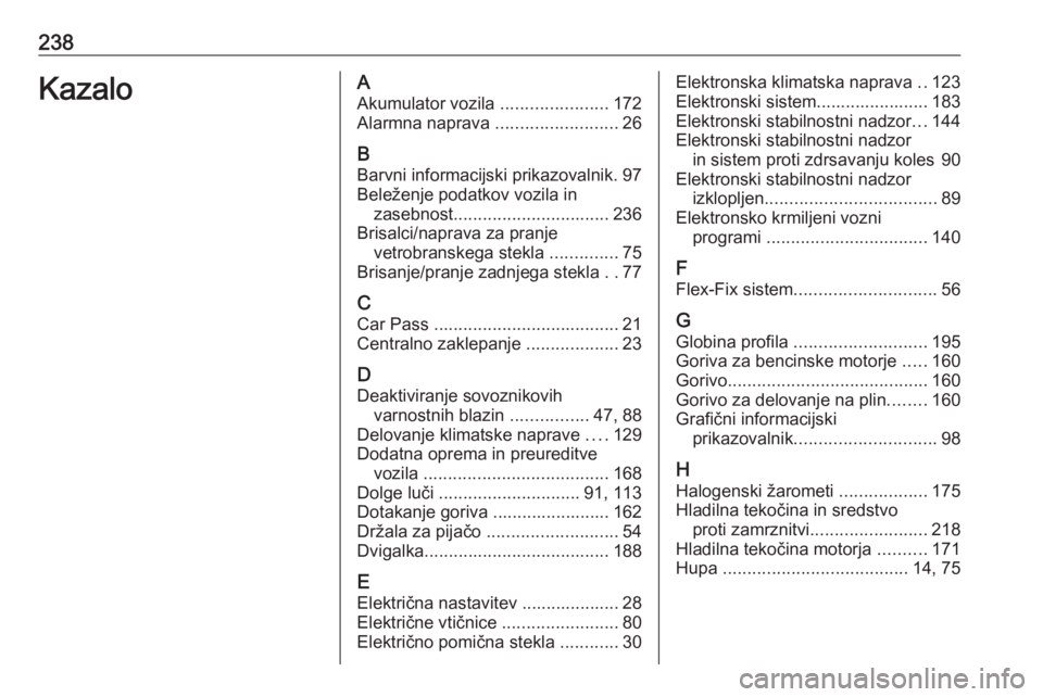 OPEL ADAM 2016  Uporabniški priročnik 238KazaloAAkumulator vozila  ......................172
Alarmna naprava  .........................26
B Barvni informacijski prikazovalnik. 97
Beleženje podatkov vozila in zasebnost ................... OPEL ADAM 2016  Uporabniški priročnik 238KazaloAAkumulator vozila  ......................172
Alarmna naprava  .........................26
B Barvni informacijski prikazovalnik. 97
Beleženje podatkov vozila in zasebnost ...................