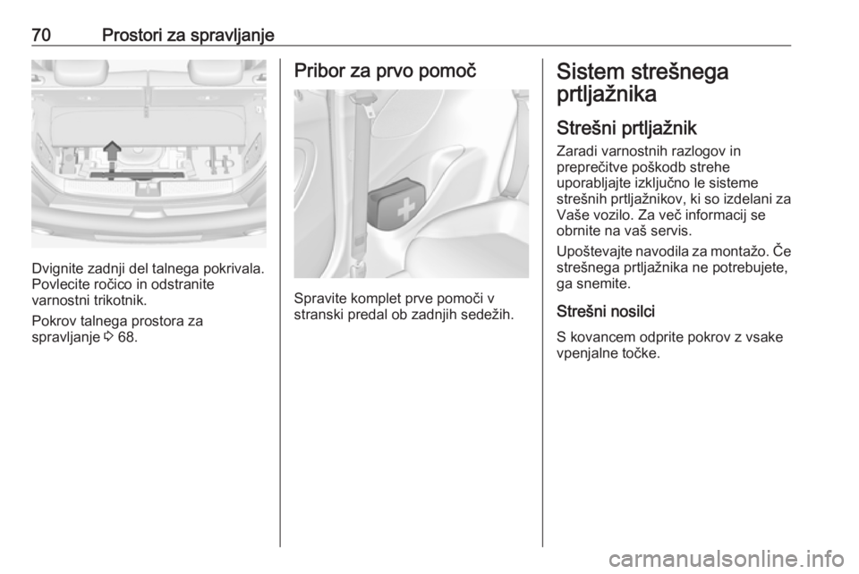 OPEL ADAM 2016  Uporabniški priročnik 70Prostori za spravljanje
Dvignite zadnji del talnega pokrivala.
Povlecite ročico in odstranite
varnostni trikotnik.
Pokrov talnega prostora za
spravljanje  3 68.
Pribor za prvo pomoč
Spravite kompl OPEL ADAM 2016  Uporabniški priročnik 70Prostori za spravljanje
Dvignite zadnji del talnega pokrivala.
Povlecite ročico in odstranite
varnostni trikotnik.
Pokrov talnega prostora za
spravljanje  3 68.
Pribor za prvo pomoč
Spravite kompl