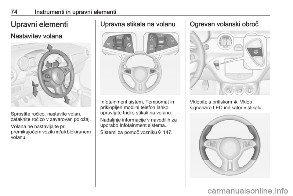 OPEL ADAM 2016  Uporabniški priročnik 74Instrumenti in upravni elementiUpravni elementi
Nastavitev volana
Sprostite ročico, nastavite volan,
zataknite ročico v zavarovan položaj.
Volana ne nastavljajte pri
premikajočem vozilu in/ali b OPEL ADAM 2016  Uporabniški priročnik 74Instrumenti in upravni elementiUpravni elementi
Nastavitev volana
Sprostite ročico, nastavite volan,
zataknite ročico v zavarovan položaj.
Volana ne nastavljajte pri
premikajočem vozilu in/ali b