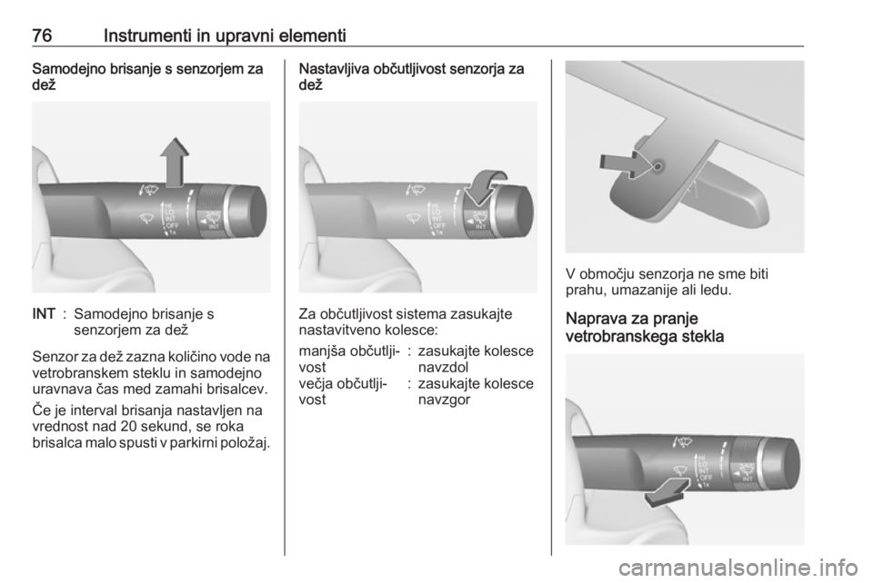OPEL ADAM 2016  Uporabniški priročnik 76Instrumenti in upravni elementiSamodejno brisanje s senzorjem za
dežINT:Samodejno brisanje s
senzorjem za dež
Senzor za dež zazna količino vode na
vetrobranskem steklu in samodejno
uravnava čas OPEL ADAM 2016  Uporabniški priročnik 76Instrumenti in upravni elementiSamodejno brisanje s senzorjem za
dežINT:Samodejno brisanje s
senzorjem za dež
Senzor za dež zazna količino vode na
vetrobranskem steklu in samodejno
uravnava čas