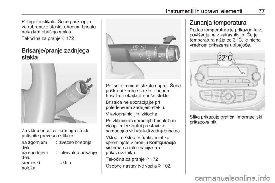 OPEL ADAM 2016  Uporabniški priročnik Instrumenti in upravni elementi77Potegnite stikalo. Šobe poškropijo
vetrobransko steklo, obenem brisalci
nekajkrat obrišejo steklo.
Tekočina za pranje  3 172
Brisanje/pranje zadnjega
stekla
Za vkl OPEL ADAM 2016  Uporabniški priročnik Instrumenti in upravni elementi77Potegnite stikalo. Šobe poškropijo
vetrobransko steklo, obenem brisalci
nekajkrat obrišejo steklo.
Tekočina za pranje  3 172
Brisanje/pranje zadnjega
stekla
Za vkl
