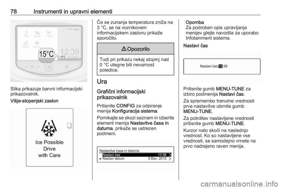 OPEL ADAM 2016  Uporabniški priročnik 78Instrumenti in upravni elementi
Slika prikazuje barvni informacijski
prikazovalnik.
Višje-stopenjski zaslon
Če se zunanja temperatura zniža na
3 °C, se na voznikovem
informacijskem zaslonu prika OPEL ADAM 2016  Uporabniški priročnik 78Instrumenti in upravni elementi
Slika prikazuje barvni informacijski
prikazovalnik.
Višje-stopenjski zaslon
Če se zunanja temperatura zniža na
3 °C, se na voznikovem
informacijskem zaslonu prika