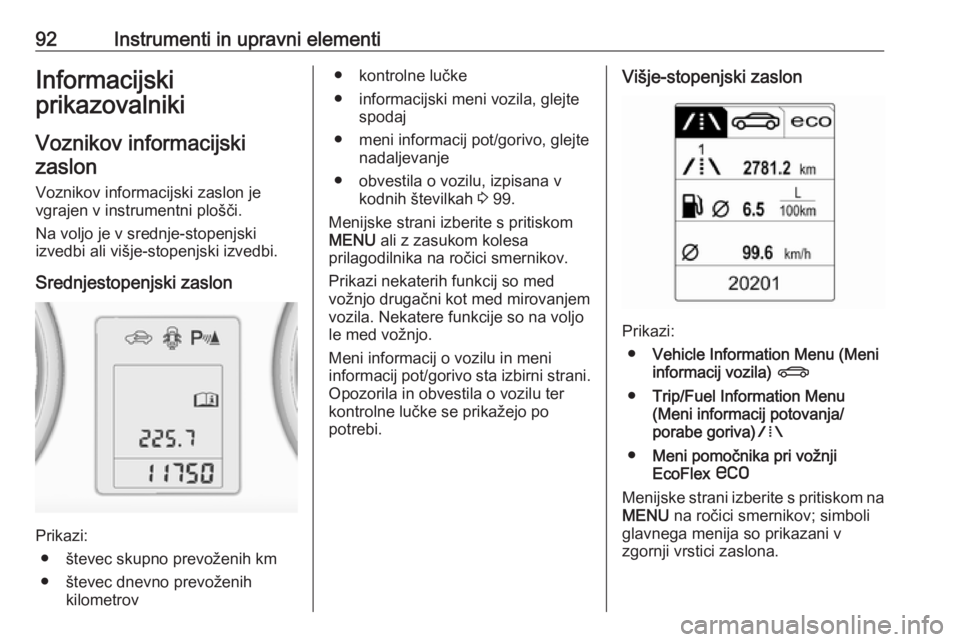 OPEL ADAM 2016 Uporabniški priročnik 92Instrumenti in upravni elementiInformacijski
prikazovalniki
Voznikov informacijski zaslon
Voznikov informacijski zaslon je
vgrajen v instrumentni plošči.
Na voljo je v srednje-stopenjski
izvedbi a OPEL ADAM 2016 Uporabniški priročnik 92Instrumenti in upravni elementiInformacijski
prikazovalniki
Voznikov informacijski zaslon
Voznikov informacijski zaslon je
vgrajen v instrumentni plošči.
Na voljo je v srednje-stopenjski
izvedbi a