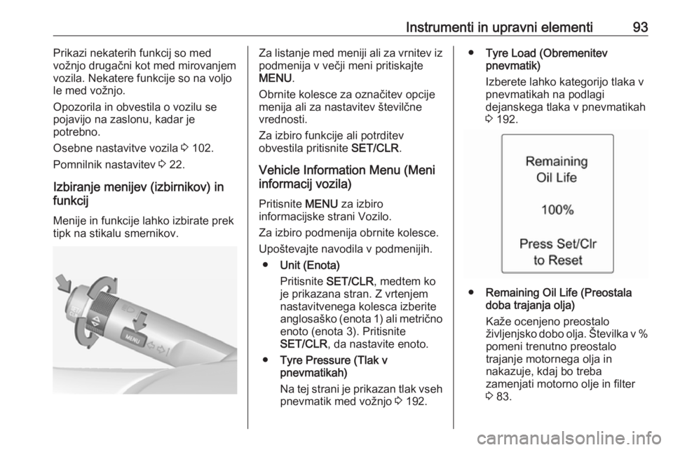 OPEL ADAM 2016  Uporabniški priročnik Instrumenti in upravni elementi93Prikazi nekaterih funkcij so med
vožnjo drugačni kot med mirovanjem
vozila. Nekatere funkcije so na voljo
le med vožnjo.
Opozorila in obvestila o vozilu se
pojavijo