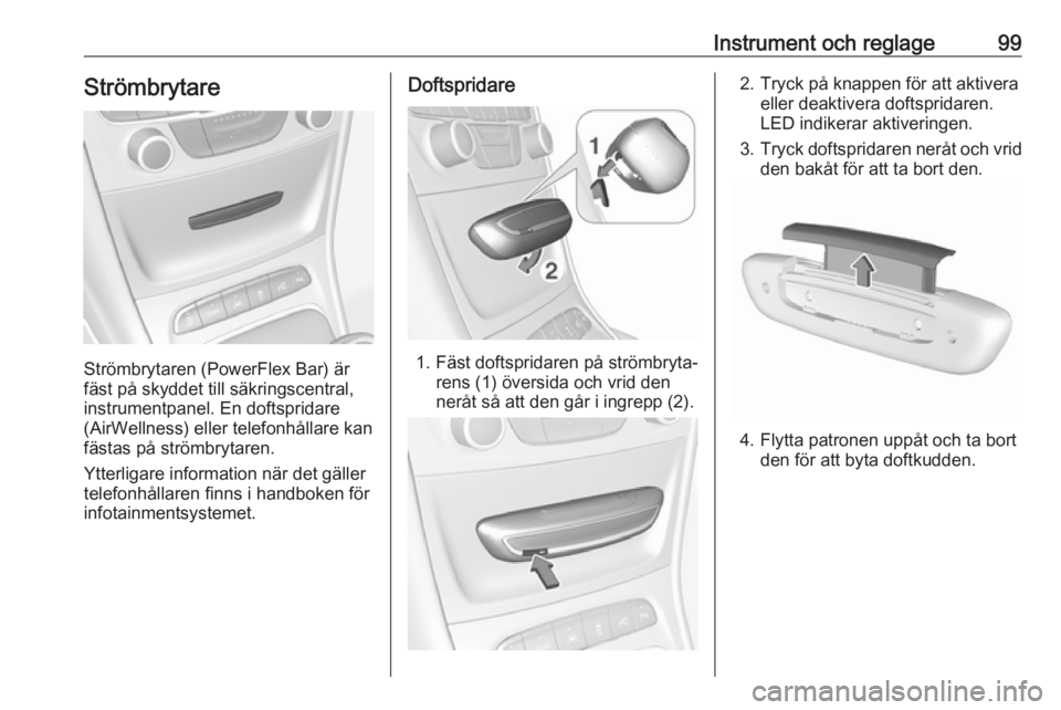 OPEL ASTRA K 2018.5 Instruktionsbok Instrument och reglage99Strömbrytare
Strömbrytaren (PowerFlex Bar) är
fäst på skyddet till säkringscentral,
instrumentpanel. En doftspridare (AirWellness) eller telefonhållare kan
fästas på s OPEL ASTRA K 2018.5 Instruktionsbok Instrument och reglage99Strömbrytare
Strömbrytaren (PowerFlex Bar) är
fäst på skyddet till säkringscentral,
instrumentpanel. En doftspridare (AirWellness) eller telefonhållare kan
fästas på s