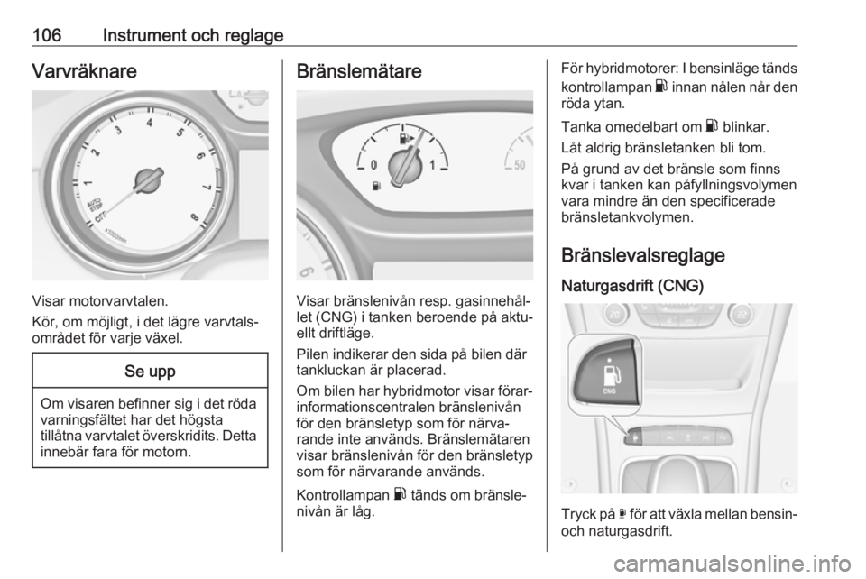 OPEL ASTRA K 2018.5 Instruktionsbok 106Instrument och reglageVarvräknare
Visar motorvarvtalen.
Kör, om möjligt, i det lägre varvtals‐
området för varje växel.
Se upp
Om visaren befinner sig i det röda varningsfältet har det h OPEL ASTRA K 2018.5 Instruktionsbok 106Instrument och reglageVarvräknare
Visar motorvarvtalen.
Kör, om möjligt, i det lägre varvtals‐
området för varje växel.
Se upp
Om visaren befinner sig i det röda varningsfältet har det h