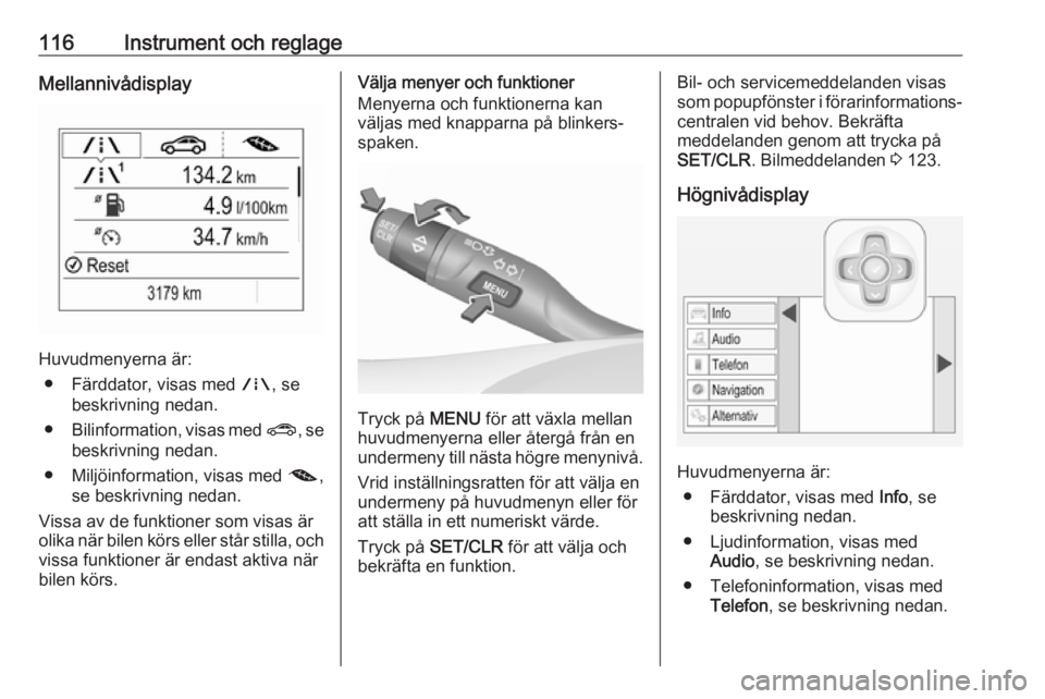 OPEL ASTRA K 2018.5 Instruktionsbok 116Instrument och reglageMellannivådisplay
Huvudmenyerna är:● Färddator, visas med ;, se
beskrivning nedan.
● Bilinformation, visas med ?, se
beskrivning nedan.
● Miljöinformation, visas m OPEL ASTRA K 2018.5 Instruktionsbok 116Instrument och reglageMellannivådisplay
Huvudmenyerna är:● Färddator, visas med ;, se
beskrivning nedan.
● Bilinformation, visas med ?, se
beskrivning nedan.
● Miljöinformation, visas m