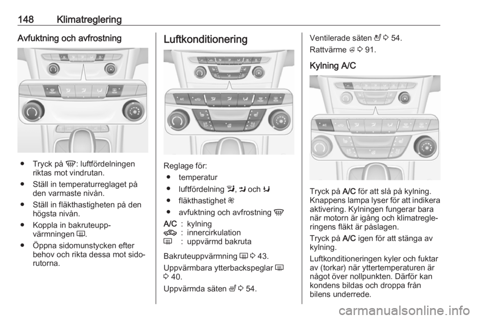 OPEL ASTRA K 2018.5 Instruktionsbok 148KlimatregleringAvfuktning och avfrostning
●Tryck på V: luftfördelningen
riktas mot vindrutan.
● Ställ in temperaturreglaget på den varmaste nivån.
● Ställ in fläkthastigheten på den OPEL ASTRA K 2018.5 Instruktionsbok 148KlimatregleringAvfuktning och avfrostning
●Tryck på V: luftfördelningen
riktas mot vindrutan.
● Ställ in temperaturreglaget på den varmaste nivån.
● Ställ in fläkthastigheten på den
