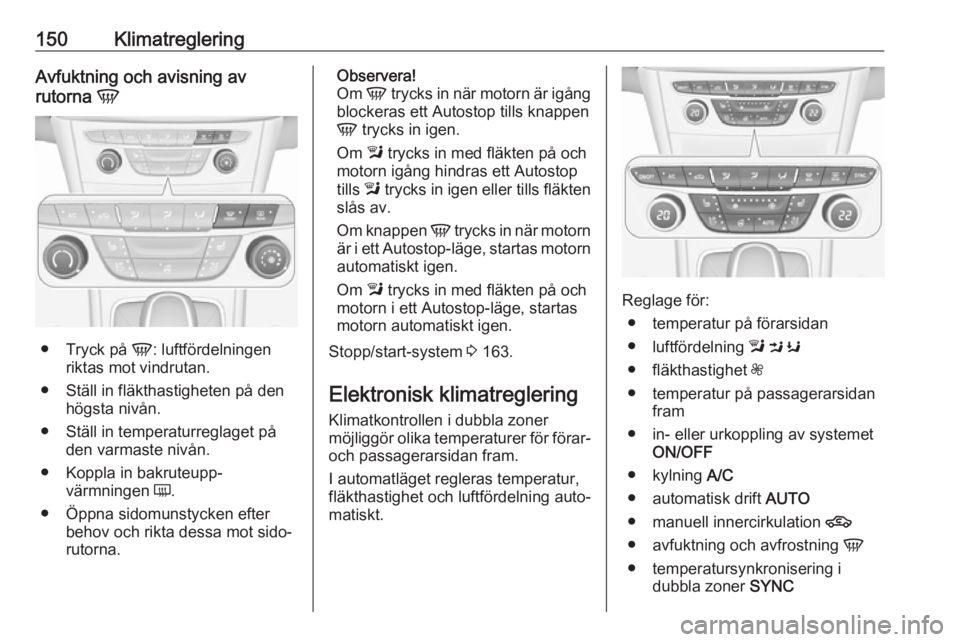 OPEL ASTRA K 2018.5 Instruktionsbok 150KlimatregleringAvfuktning och avisning av
rutorna V
●
Tryck på V: luftfördelningen
riktas mot vindrutan.
● Ställ in fläkthastigheten på den högsta nivån.
● Ställ in temperaturreglag OPEL ASTRA K 2018.5 Instruktionsbok 150KlimatregleringAvfuktning och avisning av
rutorna V
●
Tryck på V: luftfördelningen
riktas mot vindrutan.
● Ställ in fläkthastigheten på den högsta nivån.
● Ställ in temperaturreglag