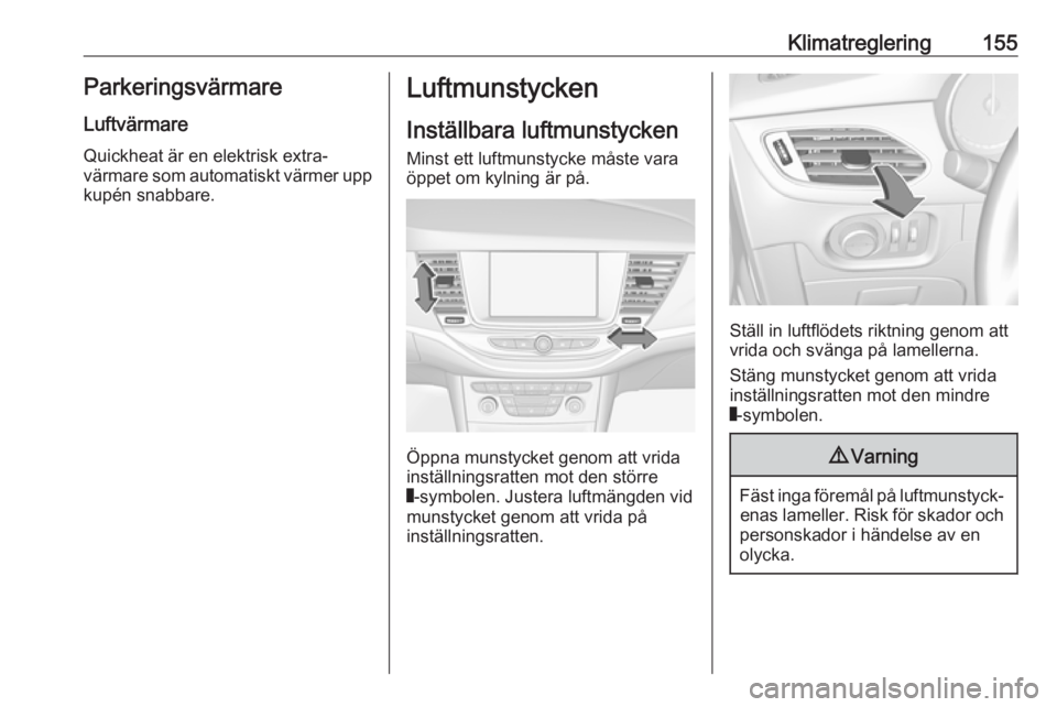 OPEL ASTRA K 2018.5 Instruktionsbok Klimatreglering155ParkeringsvärmareLuftvärmare
Quickheat är en elektrisk extra‐
värmare som automatiskt värmer upp
kupén snabbare.Luftmunstycken
Inställbara luftmunstycken Minst ett luftmunst OPEL ASTRA K 2018.5 Instruktionsbok Klimatreglering155ParkeringsvärmareLuftvärmare
Quickheat är en elektrisk extra‐
värmare som automatiskt värmer upp
kupén snabbare.Luftmunstycken
Inställbara luftmunstycken Minst ett luftmunst