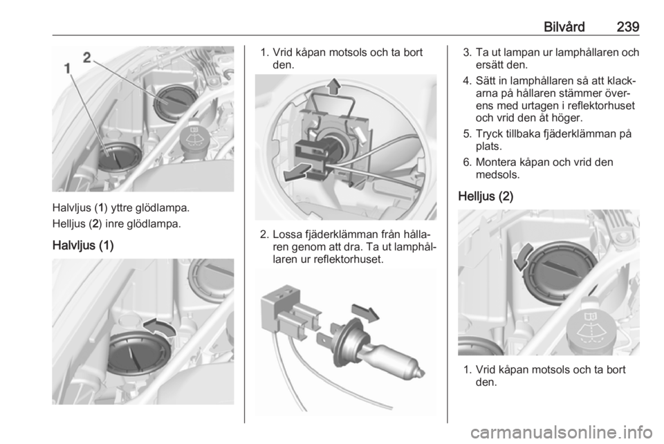 OPEL ASTRA K 2018.5  Instruktionsbok Bilvård239
Halvljus (1) yttre glödlampa.
Helljus ( 2) inre glödlampa.
Halvljus (1)
1. Vrid kåpan motsols och ta bort den.
2. Lossa fjäderklämman från hålla‐ren genom att dra. Ta ut lamphål