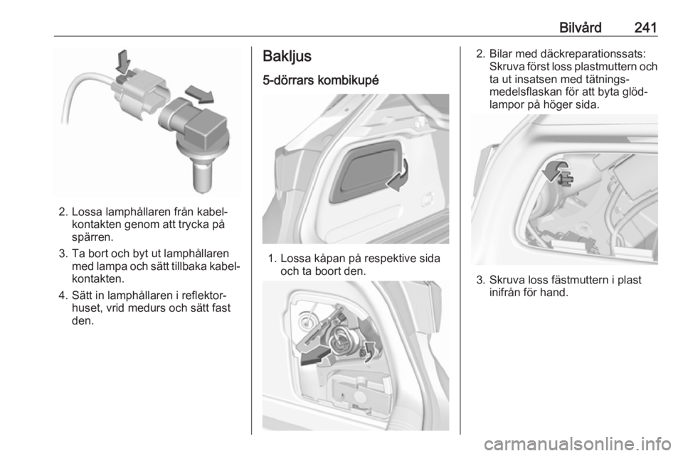 OPEL ASTRA K 2018.5  Instruktionsbok Bilvård241
2. Lossa lamphållaren från kabel‐kontakten genom att trycka på
spärren.
3. Ta bort och byt ut lamphållaren med lampa och sätt tillbaka kabel‐
kontakten.
4. Sätt in lamphållaren