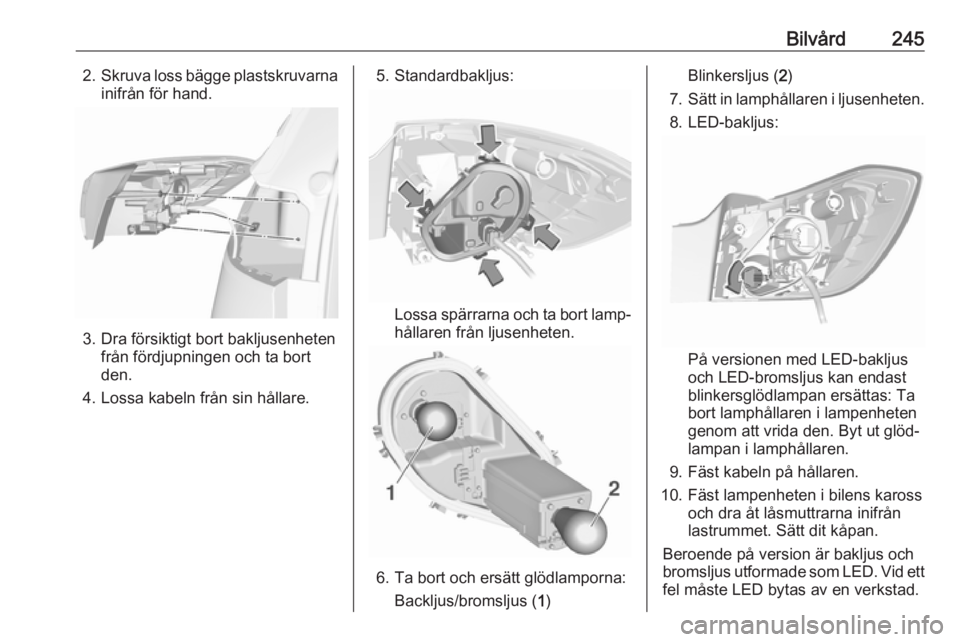 OPEL ASTRA K 2018.5  Instruktionsbok Bilvård2452.Skruva loss bägge plastskruvarna
inifrån för hand.
3. Dra försiktigt bort bakljusenheten från fördjupningen och ta bort
den.
4. Lossa kabeln från sin hållare.
5. Standardbakljus:
