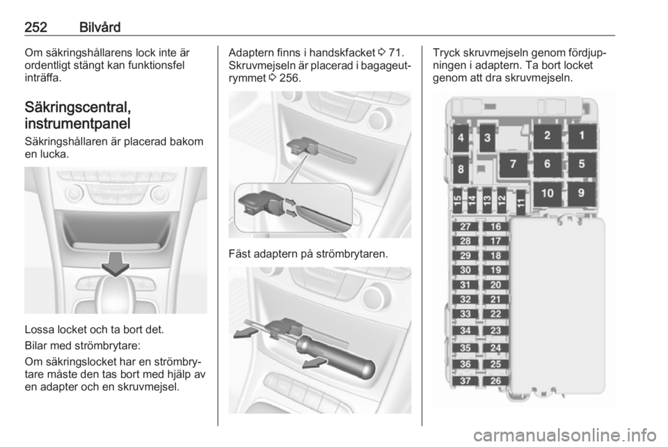 OPEL ASTRA K 2018.5 Instruktionsbok 252BilvårdOm säkringshållarens lock inte är
ordentligt stängt kan funktionsfel
inträffa.
Säkringscentral,instrumentpanel
Säkringshållaren är placerad bakom
en lucka.
Lossa locket och ta bort OPEL ASTRA K 2018.5 Instruktionsbok 252BilvårdOm säkringshållarens lock inte är
ordentligt stängt kan funktionsfel
inträffa.
Säkringscentral,instrumentpanel
Säkringshållaren är placerad bakom
en lucka.
Lossa locket och ta bort