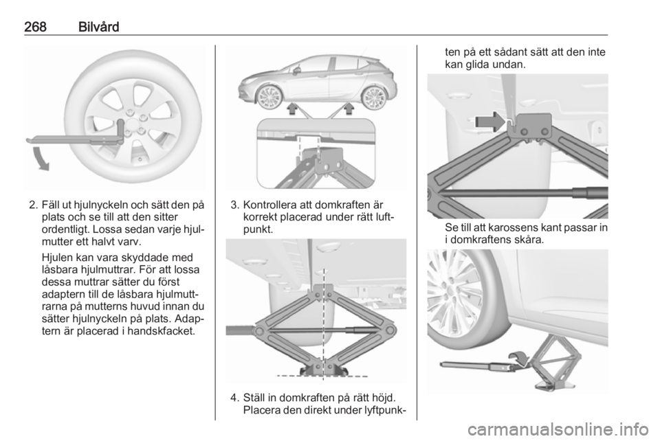 OPEL ASTRA K 2018.5 Instruktionsbok 268Bilvård
2.Fäll ut hjulnyckeln och sätt den på
plats och se till att den sitter
ordentligt. Lossa sedan varje hjul‐
mutter ett halvt varv.
Hjulen kan vara skyddade med
låsbara hjulmuttrar. F OPEL ASTRA K 2018.5 Instruktionsbok 268Bilvård
2.Fäll ut hjulnyckeln och sätt den på
plats och se till att den sitter
ordentligt. Lossa sedan varje hjul‐
mutter ett halvt varv.
Hjulen kan vara skyddade med
låsbara hjulmuttrar. F