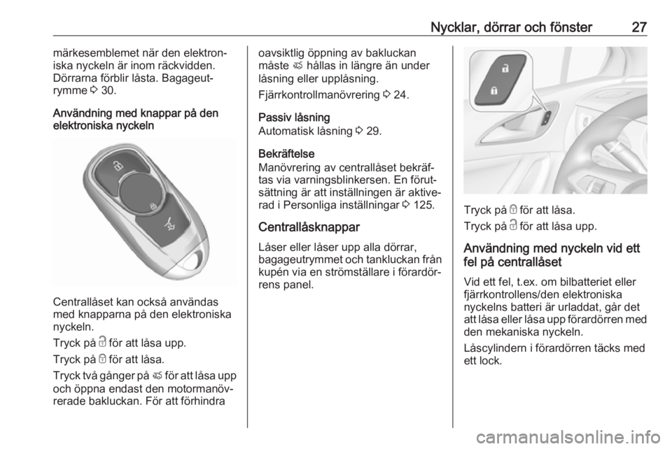 OPEL ASTRA K 2018.5 Instruktionsbok Nycklar, dörrar och fönster27märkesemblemet när den elektron‐
iska nyckeln är inom räckvidden.
Dörrarna förblir låsta. Bagageut‐
rymme 3 30.
Användning med knappar på den
elektroniska OPEL ASTRA K 2018.5 Instruktionsbok Nycklar, dörrar och fönster27märkesemblemet när den elektron‐
iska nyckeln är inom räckvidden.
Dörrarna förblir låsta. Bagageut‐
rymme 3 30.
Användning med knappar på den
elektroniska