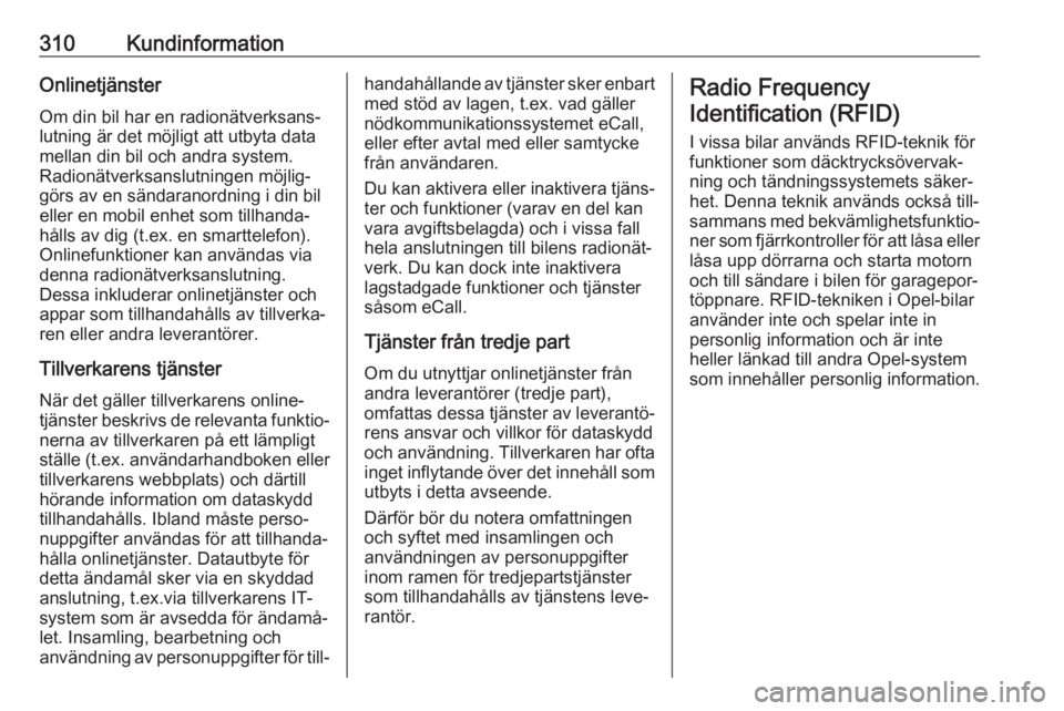 OPEL ASTRA K 2018.5  Instruktionsbok 310KundinformationOnlinetjänster
Om din bil har en radionätverksans‐
lutning är det möjligt att utbyta data
mellan din bil och andra system.
Radionätverksanslutningen möjlig‐
görs av en sä