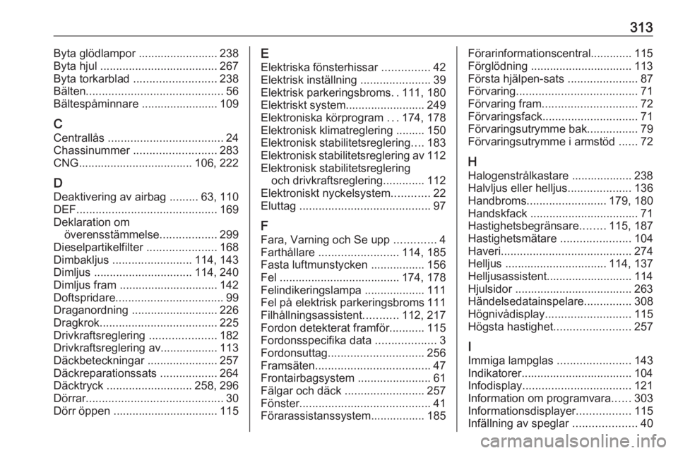 OPEL ASTRA K 2018.5  Instruktionsbok 313Byta glödlampor ......................... 238
Byta hjul  ..................................... 267
Byta torkarblad  .......................... 238
Bälten .........................................