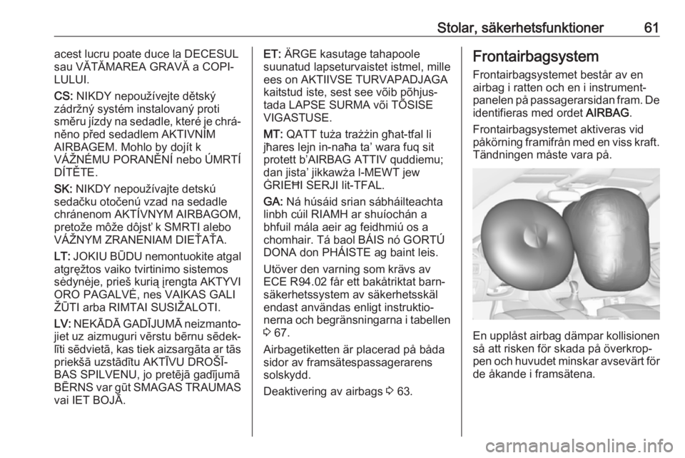 OPEL ASTRA K 2018.5  Instruktionsbok Stolar, säkerhetsfunktioner61acest lucru poate duce la DECESUL
sau VĂTĂMAREA GRAVĂ a COPI‐
LULUI.
CS:  NIKDY nepoužívejte dětský
zádržný systém instalovaný proti
směru jízdy na sedadl