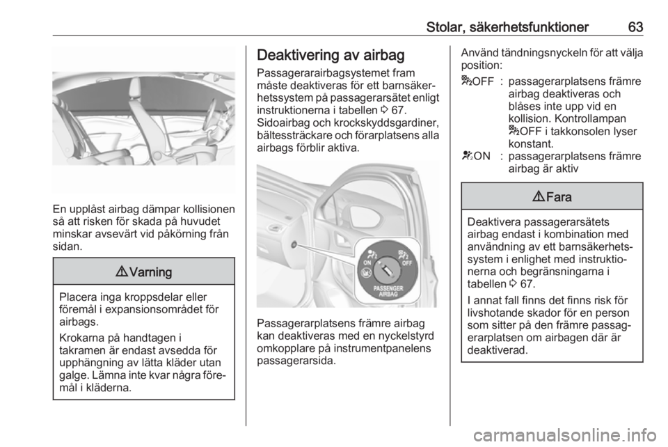 OPEL ASTRA K 2018.5  Instruktionsbok Stolar, säkerhetsfunktioner63
En upplåst airbag dämpar kollisionen
så att risken för skada på huvudet
minskar avsevärt vid påkörning från
sidan.
9 Varning
Placera inga kroppsdelar eller
för