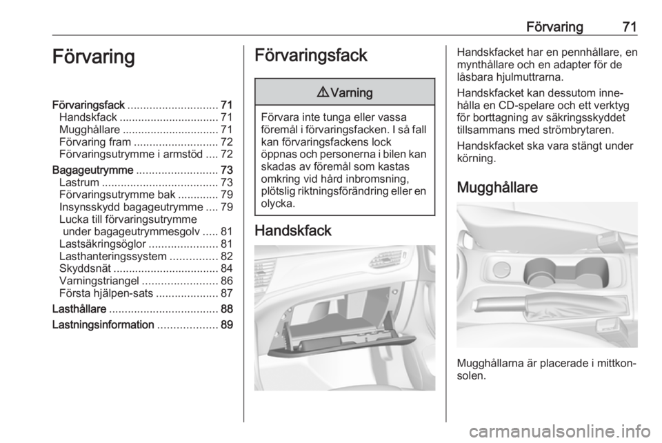 OPEL ASTRA K 2018.5 Instruktionsbok Förvaring71FörvaringFörvaringsfack............................. 71
Handskfack ................................ 71
Mugghållare ............................... 71
Förvaring fram ................... OPEL ASTRA K 2018.5 Instruktionsbok Förvaring71FörvaringFörvaringsfack............................. 71
Handskfack ................................ 71
Mugghållare ............................... 71
Förvaring fram ...................