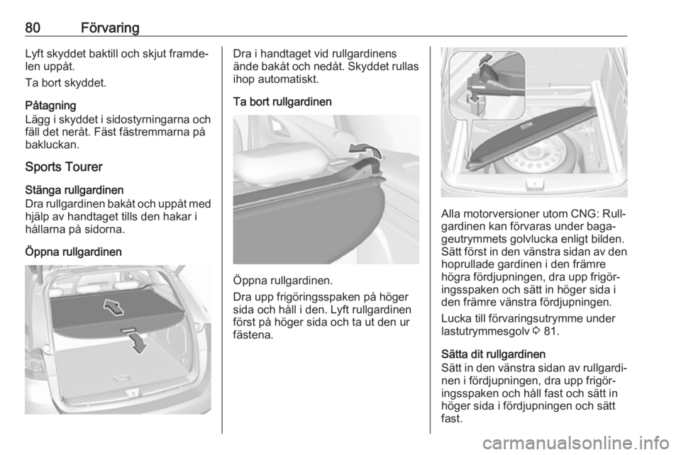 OPEL ASTRA K 2018.5 Instruktionsbok 80FörvaringLyft skyddet baktill och skjut framde‐
len uppåt.
Ta bort skyddet.
Påtagning
Lägg i skyddet i sidostyrningarna och
fäll det neråt. Fäst fästremmarna på
bakluckan.
Sports Tourer
S OPEL ASTRA K 2018.5 Instruktionsbok 80FörvaringLyft skyddet baktill och skjut framde‐
len uppåt.
Ta bort skyddet.
Påtagning
Lägg i skyddet i sidostyrningarna och
fäll det neråt. Fäst fästremmarna på
bakluckan.
Sports Tourer
S