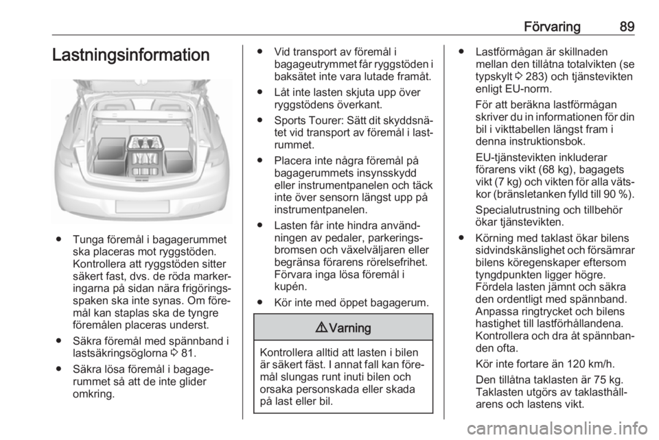 OPEL ASTRA K 2018.5  Instruktionsbok Förvaring89Lastningsinformation
● Tunga föremål i bagagerummetska placeras mot ryggstöden.
Kontrollera att ryggstöden sitter
säkert fast, dvs. de röda marker‐
ingarna på sidan nära frigö