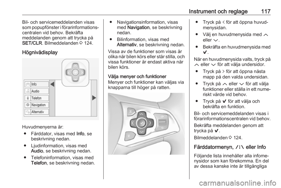 OPEL ASTRA K 2018.75  Instruktionsbok Instrument och reglage117Bil- och servicemeddelanden visas
som popupfönster i förarinformations‐
centralen vid behov. Bekräfta
meddelanden genom att trycka på
SET/CLR . Bilmeddelanden  3 124.
H�