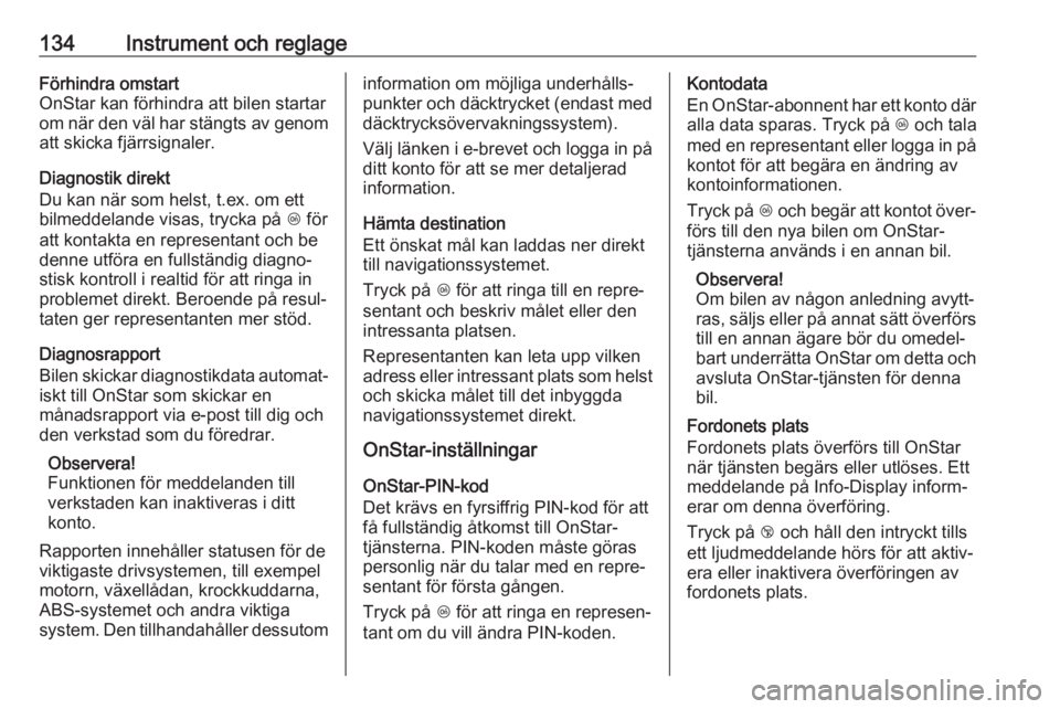 OPEL ASTRA K 2018.75  Instruktionsbok 134Instrument och reglageFörhindra omstart
OnStar kan förhindra att bilen startar
om när den väl har stängts av genom att skicka fjärrsignaler.
Diagnostik direkt
Du kan när som helst, t.ex. om 
