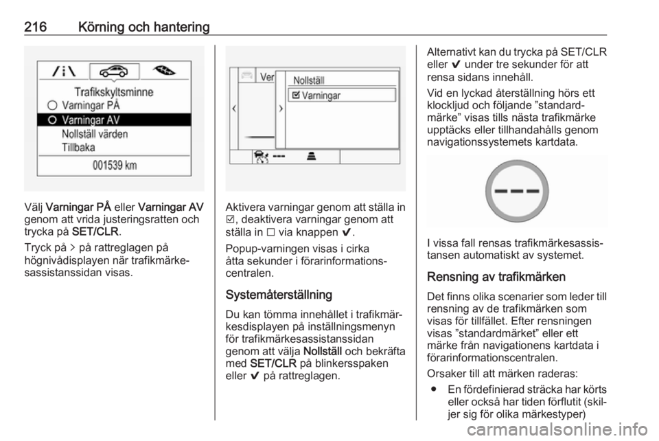 OPEL ASTRA K 2018.75  Instruktionsbok 216Körning och hantering
Välj Varningar PÅ  eller Varningar AV
genom att vrida justeringsratten och
trycka på  SET/CLR.
Tryck på  q på rattreglagen på
högnivådisplayen när trafikmärke‐
sa