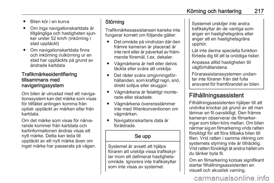 OPEL ASTRA K 2018.75  Instruktionsbok Körning och hantering217● Bilen kör i en kurva
● Om inga navigationskartdata är tillgängliga och hastigheten sjun‐ker under 52 km/h (inkörning istad upptäckt)
● Om navigationskartdata fi