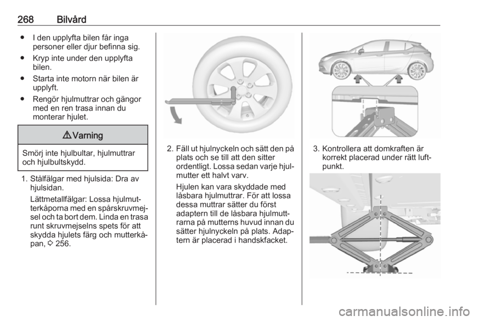 OPEL ASTRA K 2018.75 Instruktionsbok 268Bilvård● I den upplyfta bilen får ingapersoner eller djur befinna sig.
● Kryp inte under den upplyfta bilen.
● Starta inte motorn när bilen är upplyft.
● Rengör hjulmuttrar och gängor OPEL ASTRA K 2018.75 Instruktionsbok 268Bilvård● I den upplyfta bilen får ingapersoner eller djur befinna sig.
● Kryp inte under den upplyfta bilen.
● Starta inte motorn när bilen är upplyft.
● Rengör hjulmuttrar och gängor