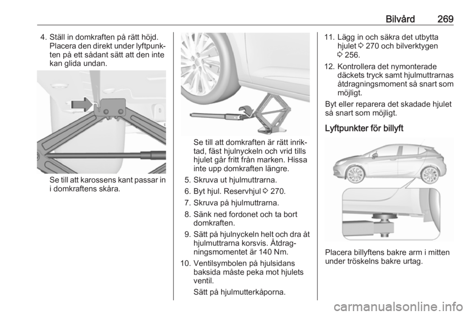 OPEL ASTRA K 2018.75 Instruktionsbok Bilvård2694. Ställ in domkraften på rätt höjd.Placera den direkt under lyftpunk‐ten på ett sådant sätt att den inte
kan glida undan.
Se till att karossens kant passar in i domkraftens skåra OPEL ASTRA K 2018.75 Instruktionsbok Bilvård2694. Ställ in domkraften på rätt höjd.Placera den direkt under lyftpunk‐ten på ett sådant sätt att den inte
kan glida undan.
Se till att karossens kant passar in i domkraftens skåra