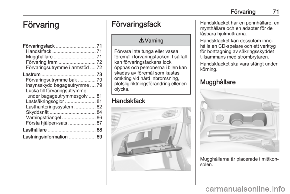 OPEL ASTRA K 2018.75 Instruktionsbok Förvaring71FörvaringFörvaringsfack............................. 71
Handskfack ................................ 71
Mugghållare ............................... 71
Förvaring fram ................... OPEL ASTRA K 2018.75 Instruktionsbok Förvaring71FörvaringFörvaringsfack............................. 71
Handskfack ................................ 71
Mugghållare ............................... 71
Förvaring fram ...................