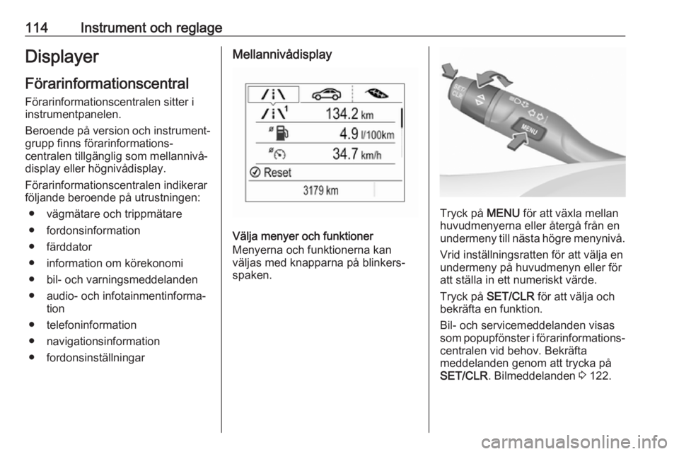 OPEL ASTRA K 2019  Instruktionsbok 114Instrument och reglageDisplayerFörarinformationscentral
Förarinformationscentralen sitter i
instrumentpanelen.
Beroende på version och instrument‐
grupp finns förarinformations‐
centralen t