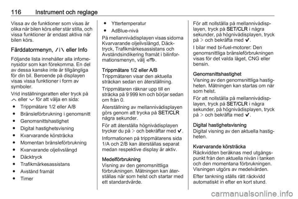 OPEL ASTRA K 2019  Instruktionsbok 116Instrument och reglageVissa av de funktioner som visas är
olika när bilen körs eller står stilla, och
vissa funktioner är endast aktiva när
bilen körs.
Färddatormenyn,  ; eller Info
Följan