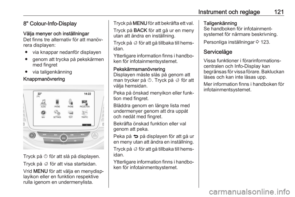 OPEL ASTRA K 2019  Instruktionsbok Instrument och reglage1218" Colour-Info-Display
Välja menyer och inställningar
Det finns tre alternativ för att manöv‐
rera displayen:
● via knappar nedanför displayen
● genom att tryck