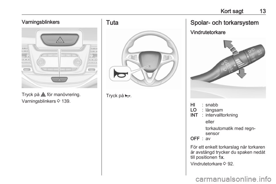 OPEL ASTRA K 2019  Instruktionsbok Kort sagt13Varningsblinkers
Tryck på ¨ för manövrering.
Varningsblinkers  3 139.
Tuta
Tryck på  j.
Spolar- och torkarsystem
VindrutetorkareHI:snabbLO:långsamINT:intervalltorkning
eller
torkautom